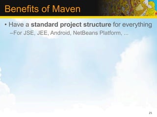 Benefits of Maven
• Have a standard project structure for everything
 –For JSE, JEE, Android, NetBeans Platform, ...




                                                  25
 