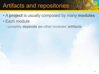 Artifacts and repositories
• A project is usually composed by many modules
• Each module
 –possibly depends on other modules’ artifacts




                                                 7
 