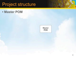 Project structure
• Master POM



                    Master
                     POM




                             8
 