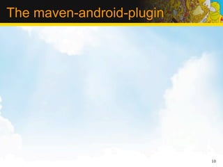 The maven-android-plugin




                           10
 