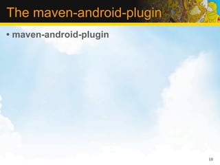 The maven-android-plugin
• maven-android-plugin




                           10
 
