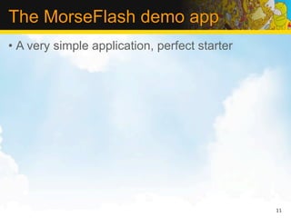 The MorseFlash demo app
• A very simple application, perfect starter




                                               11
 