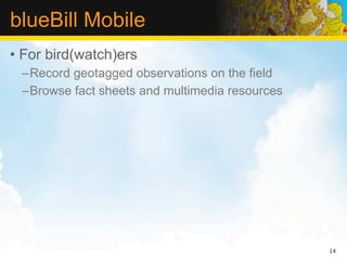 blueBill Mobile
• For bird(watch)ers
 –Record geotagged observations on the field
 –Browse fact sheets and multimedia resources




                                                14
 
