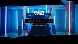 12 / 04 / 2019
CHASE THE DREAM
not the competition
 