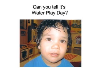 Can you tell it’s  Water Play Day? 