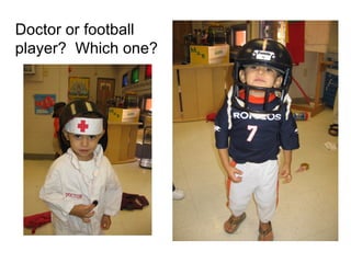 I can’t decide! Doctor or football  player?  Which one? 