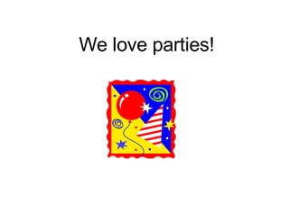 We love parties! 