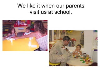We like it when our parents visit us at school. 
