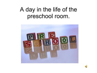 A day in the life of the preschool room. 