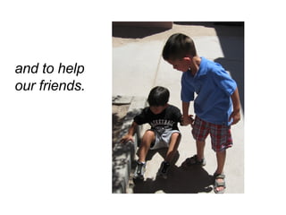 and to help our friends. 