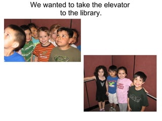 We wanted to take the elevator  to the library. 