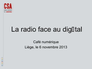 La radio face au digtal
Café numérique
Liège, le 6 novembre 2013

 