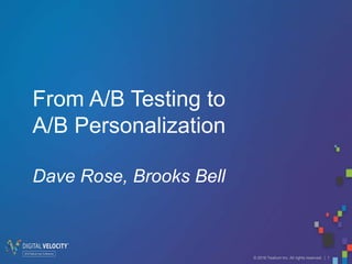 © 2016 Tealium Inc. All rights reserved. | 1
From A/B Testing to
A/B Personalization
Dave Rose, Brooks Bell
 