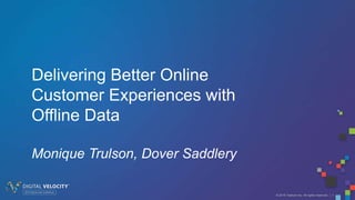 © 2016 Tealium Inc. All rights reserved. | 1
Delivering Better Online
Customer Experiences with
Offline Data
Monique Trulson, Dover Saddlery
 