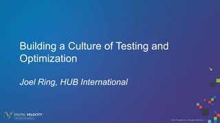 © 2016 Tealium Inc. All rights reserved. | 1
Building a Culture of Testing and
Optimization
Joel Ring, HUB International
 