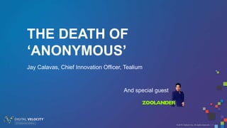© 2016 Tealium Inc. All rights reserved. | 1
THE DEATH OF
‘ANONYMOUS’
Jay Calavas, Chief Innovation Officer, Tealium
And special guest
 