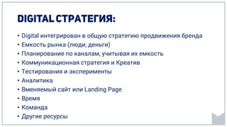 • Digital интегрирован в общую стратегию продвижения бренда
• Емкость рынка (люди, деньги)
• Планирование по каналам, учитывая их емкость
• Коммуникационная стратегия и Креатив
• Тестирования и эксперименты
• Аналитика
• Вменяемый сайт или Landing Page
• Время
• Команда
• Другие ресурсы
 
