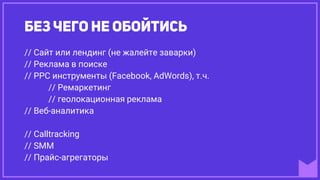 // Сайт или лендинг (не жалейте заварки)
// Реклама в поиске
// РРС инструменты (Facebook, AdWords), т.ч.
// Ремаркетинг
// геолокационная реклама
// Веб-аналитика
// Calltracking
// SMM
// Прайс-агрегаторы
 