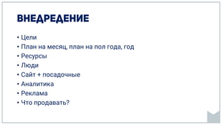 • Цели
• План на месяц, план на пол года, год
• Ресурсы
• Люди
• Сайт + посадочные
• Аналитика
• Реклама
• Что продавать?
 