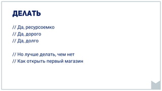 // Да, ресурсоемко
// Да, дорого
// Да, долго
// Но лучше делать, чем нет
// Как открыть первый магазин
 