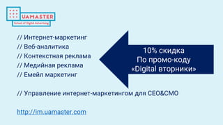 // Интернет-маркетинг
// Веб-аналитика
// Контекстная реклама
// Медийная реклама
// Емейл маркетинг
// Управление интернет-маркетингом для CEO&CMO
http://im.uamaster.com
10% скидка
По промо-коду
«Digital вторники»
 