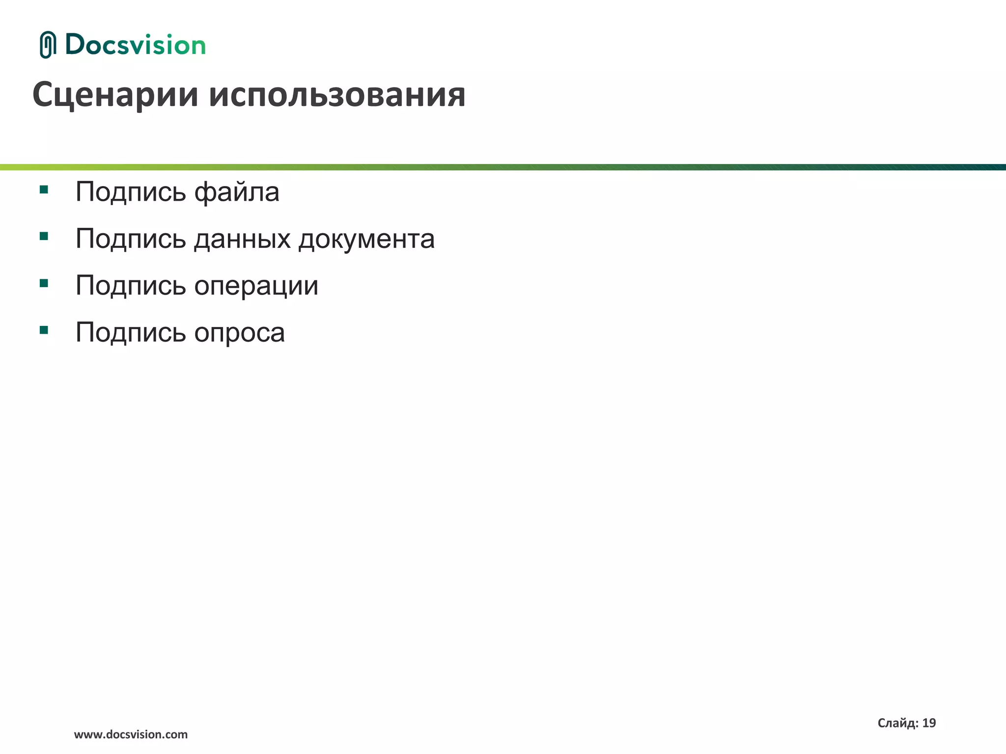 Сценарии использования

 Подпись файла
 Подпись данных документа
 Подпись операции
 Подпись опроса




                             Слайд: 19
  www.docsvision.com
 