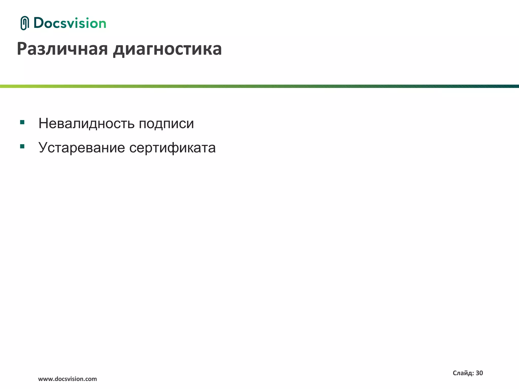 Различная диагностика


 Невалидность подписи
 Устаревание сертификата




                            Слайд: 30
  www.docsvision.com
 