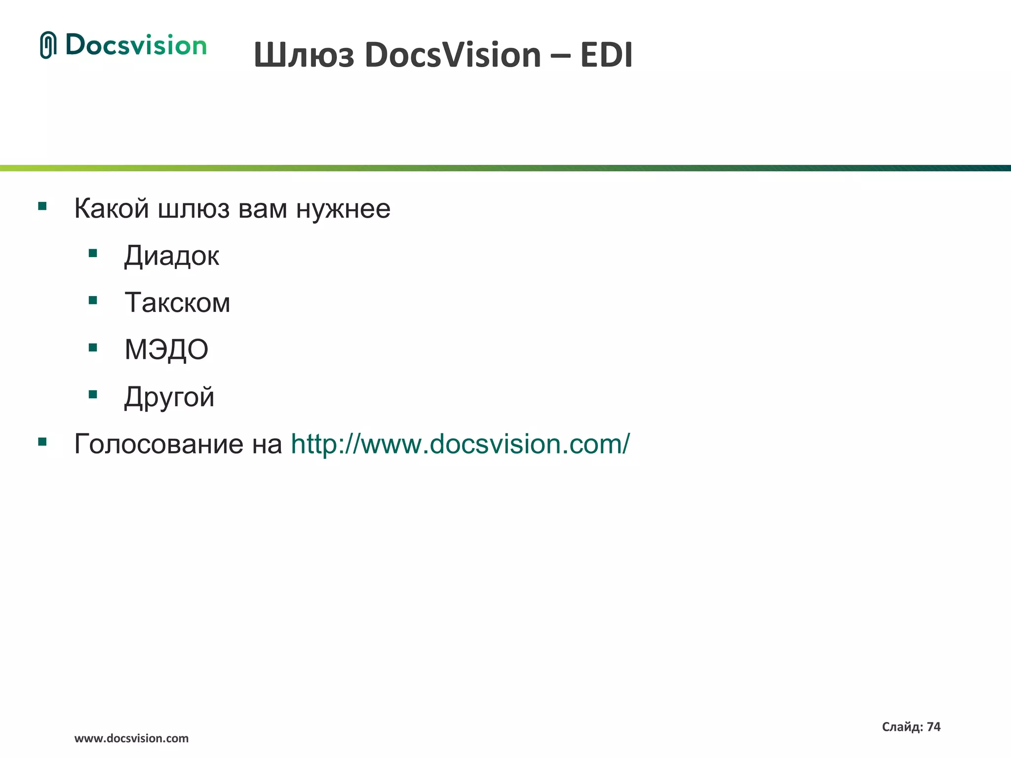 Шлюз DocsVision – EDI


 Какой шлюз вам нужнее
    Диадок
    Такском
    МЭДО
    Другой
 Голосование на http://www.docsvision.com/




                                               Слайд: 74
  www.docsvision.com
 