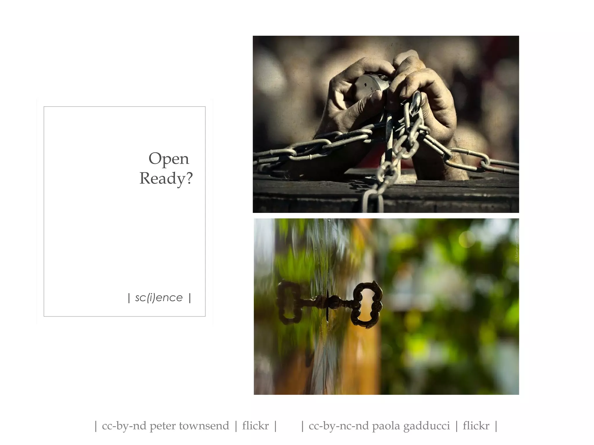 | sc(i)ence |
Open
Ready?
| cc-by-nd peter townsend | flickr | | cc-by-nc-nd paola gadducci | flickr |
 