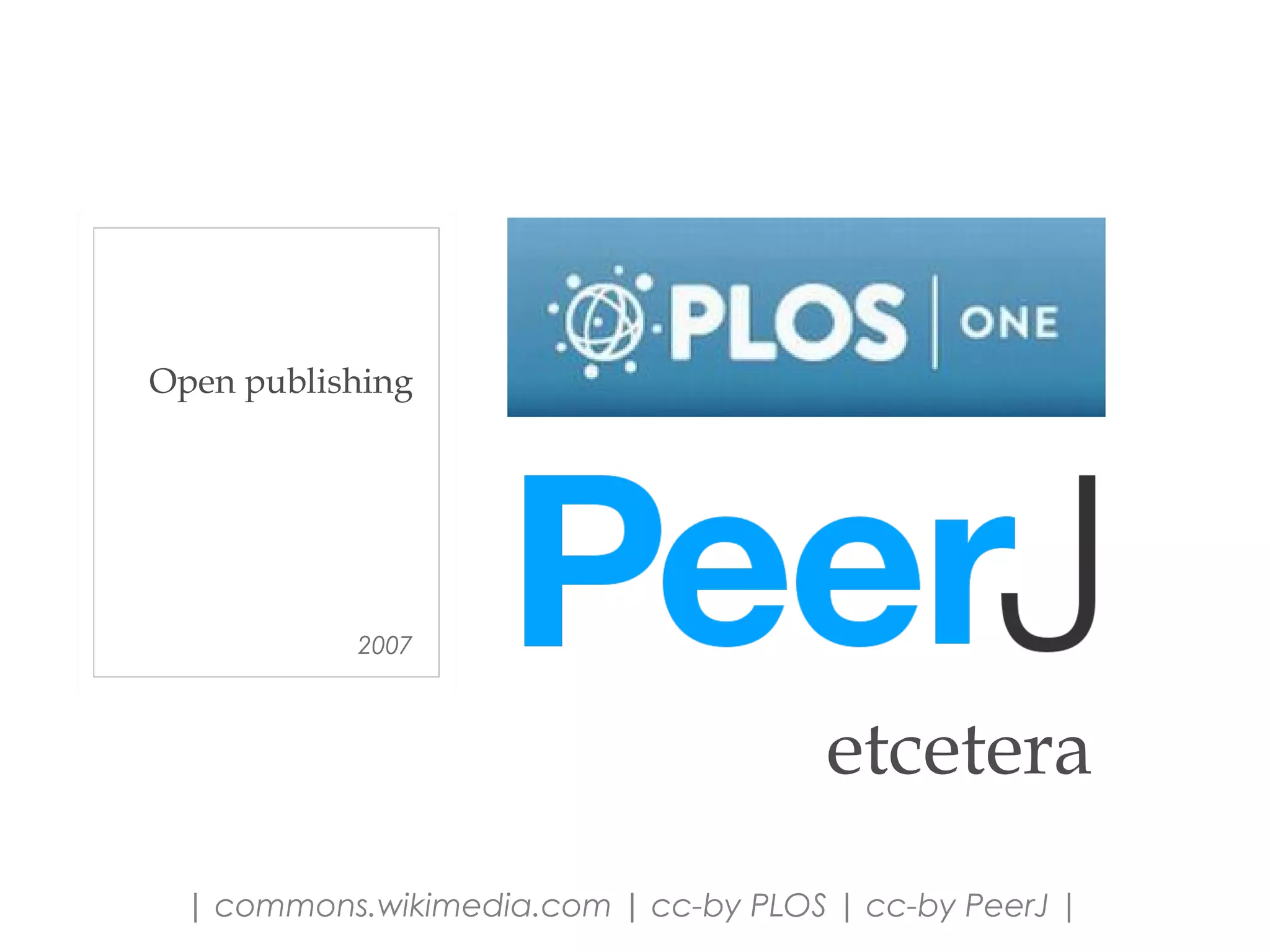 2007
Open publishing
| commons.wikimedia.com | cc-by PLOS | cc-by PeerJ |
etcetera
 