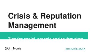 Crisis & Reputation
Management
Tips for social, organic and review sites
@Jn_Norris jonnorris.work
 