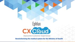 Ephlux 
CX CLOUD 
Awesome Customer Experience 
 
