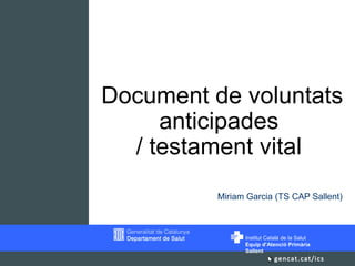 Institut Català de la Salut
Equip d’Atenció Primària
Sallent
Miriam Garcia (TS CAP Sallent)
Document de voluntats
anticipades
/ testament vital
 