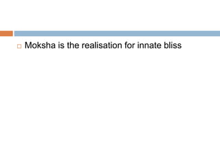  Moksha is the realisation for innate bliss 
 