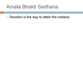 Amala Bhakti Sadhana 
 Devotion is the way to attain the moksha 
 