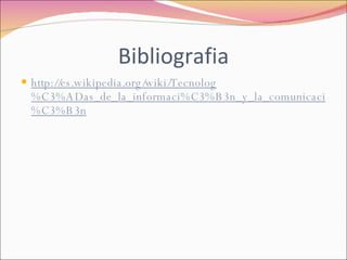 Bibliografia http://es.wikipedia.org/wiki/Tecnolog%C3%ADas_de_la_informaci%C3%B3n_y_la_comunicaci%C3%B3n 