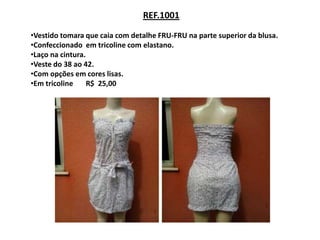 REF.1001

•Vestido tomara que caia com detalhe FRU-FRU na parte superior da blusa.
•Confeccionado em tricoline com elastano.
•Laço na cintura.
•Veste do 38 ao 42.
•Com opções em cores lisas.
•Em tricoline     R$ 25,00
 