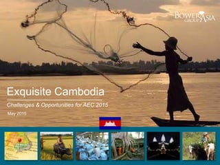 Exquisite Cambodia
Challenges & Opportunities for AEC 2015
May 2015
 