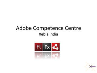 Adobe Competence Centre
        Xebia India
 