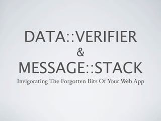 DATA::VERIFIER
                      &
MESSAGE::STACK
Invigorating The Forgotten Bits Of Your Web App
 