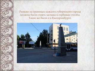 Раньше на границах каждого губернского города
должны были стоять заставы и гербовые столбы.
      Такие же были и в Екатер...