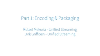 Part 1: Encoding & Packaging
Rufael Mekuria - Unified Streaming
Dirk Griffioen - Unified Streaming
 