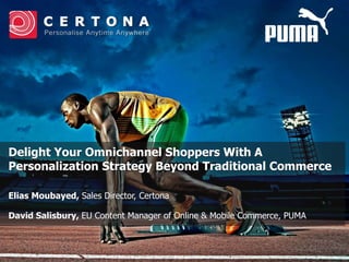 Delight Your Omnichannel Shoppers With A
Personalization Strategy Beyond Traditional Commerce
Elias Moubayed, Sales Director, Certona
David Salisbury, EU Content Manager of Online & Mobile Commerce, PUMA
 