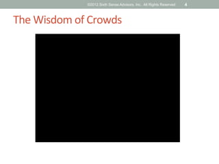 ©2012 Sixth Sense Advisors, Inc. All Rights Reserved   4



The	
  Wisdom	
  of	
  Crowds	
  
 