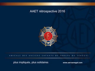 AAET rétrospective 2016
plus impliqués, plus solidaires www.aet-senegal.com
 