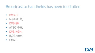 • DVB-H
• MediaFLO,
• DVB-SH
• ATSC M/H,
• DVB-NGH,
• ISDB-tmm
• CMMB
Broadcast to handhelds has been tried often
 
