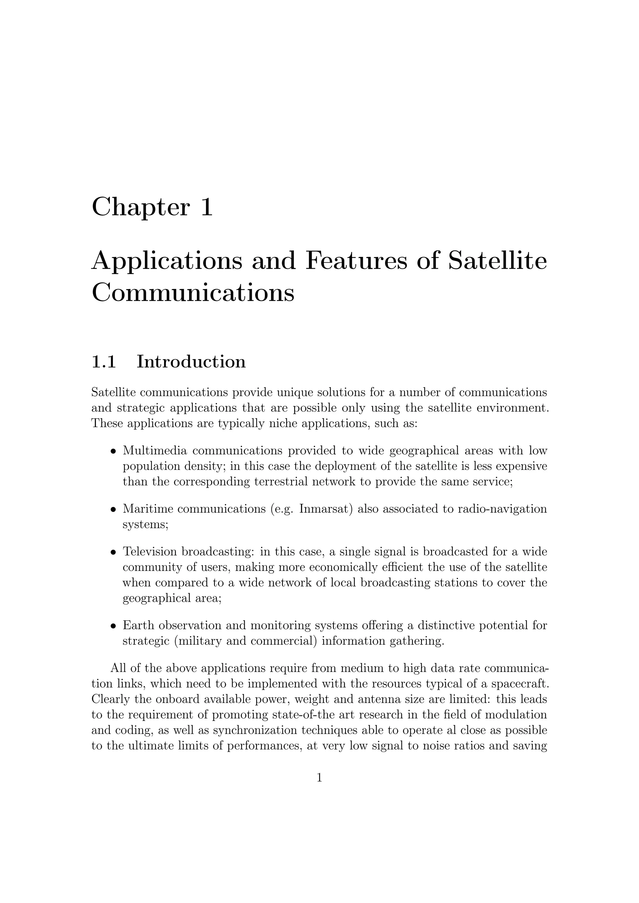 1 – Applications and Features of Satellite Communications


as much as possible the used bandwidth, which, besides, has to be shared among
various coexisting satellites as well as terrestrial applications.
    Hence state-of-the-art satellite communications for Earth Observation and Tele-
communications (which are among the most appealing applications requiring high
data rate modems) are characterized by the need for both maximum information
throughput and minimum power and bandwidth consumption, requirements evidently
contradictory with an inter-relation theoretically stated by the Shannon Bound.
Additionally the available bandwidth, data rate and signal to noise ratio speciﬁcations
vary according to each speciﬁc mission/from one mission to another. An ideal all-
purpose MODEM unit, ﬂexible for any mission application and hence commercially
appealing, should have the following features:

   • Flexible conﬁgurability of data rate and bandwidth allocated;

   • High variability of signal to noise ratio of operation;

   • Performance always at 1 dB maximum from the Shannon Capacity Bound
     (ﬁxed modulation and coding quality);

   • Eﬃcient usage of power and hardware resources for processing.

Such a modem would allow having unique oﬀ-the-shelf solution, matching the needs
of almost all the missions for Earth Observation and extra-high-speed telecommuni-
cations.
    The novel DVB-S2 modulation and coding scheme as well as the Modem for Higher
Order Modulation Schemes (MHOMS) performance are so close to the Shannon
Bound that they are expected to set the modulation and coding baseline for many
years to come. The MHOMS program was ﬁnanced by European Space Agency
(ESA). The envisaged MHOMS modem application scenarios will encompass as a
minimum:

   • High-speed distributed Internet access;

   • Trunk connectivity (backbone/backhaul);

   • Earth observation high-speed downlink;

   • Point-to-multipoint applications (e.g., high-speed multicasting/broadcasting).

Further details on MHOMS are available in [19, 4].

                                            2
 