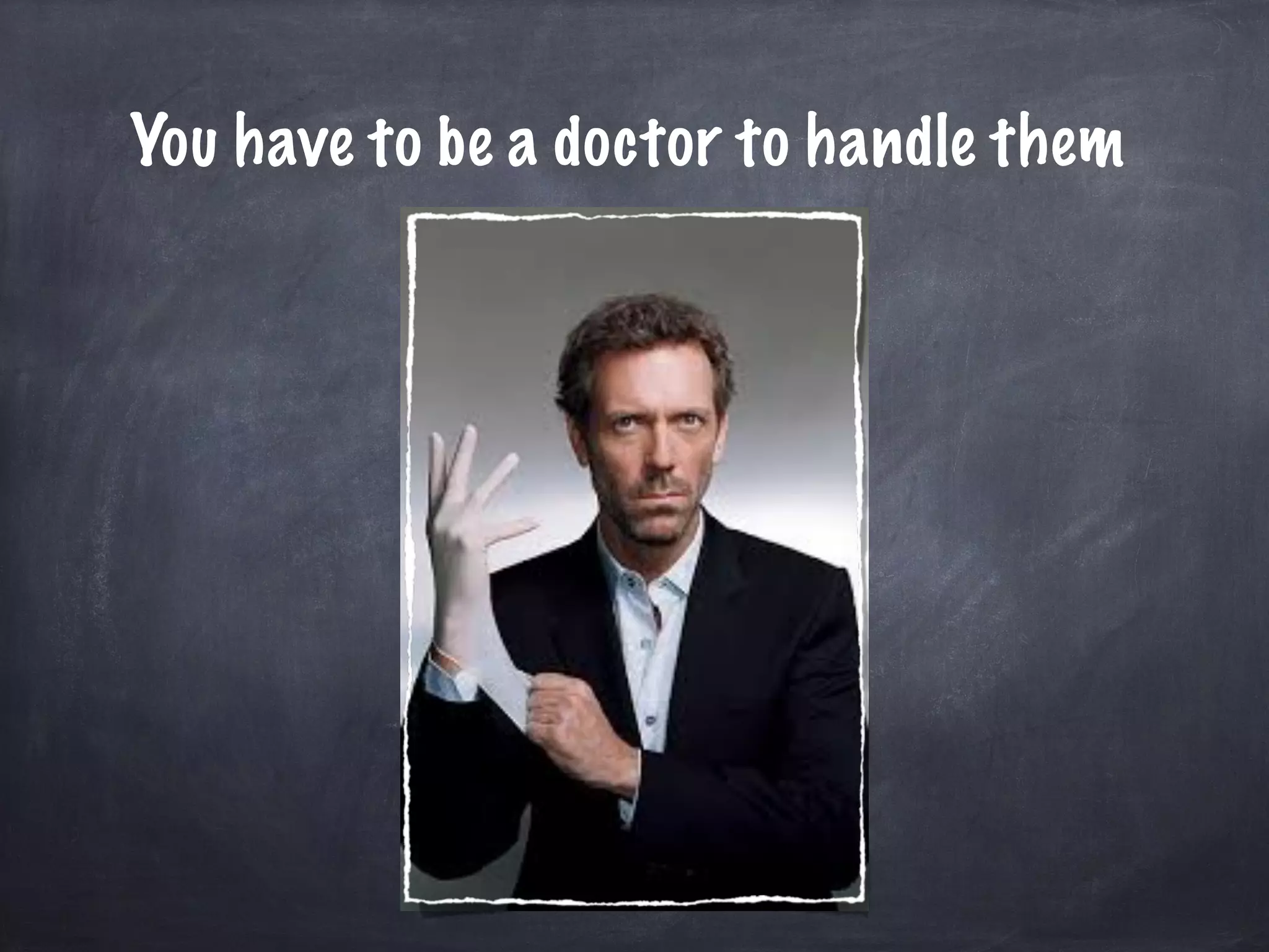 You have to be a doctor to handle them
 