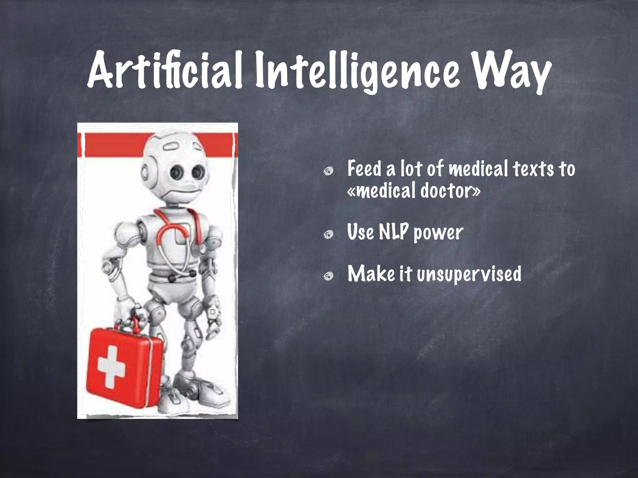 Artiﬁcial Intelligence Way
Feed a lot of medical texts to
«medical doctor»
Use NLP power
Make it unsupervised
 