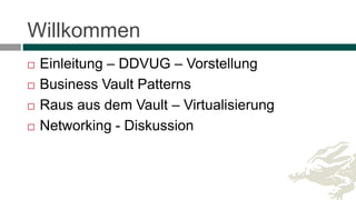 Willkommen
 Einleitung – DDVUG – Vorstellung
 Business Vault Patterns
 Raus aus dem Vault – Virtualisierung
 Networking - Diskussion
 